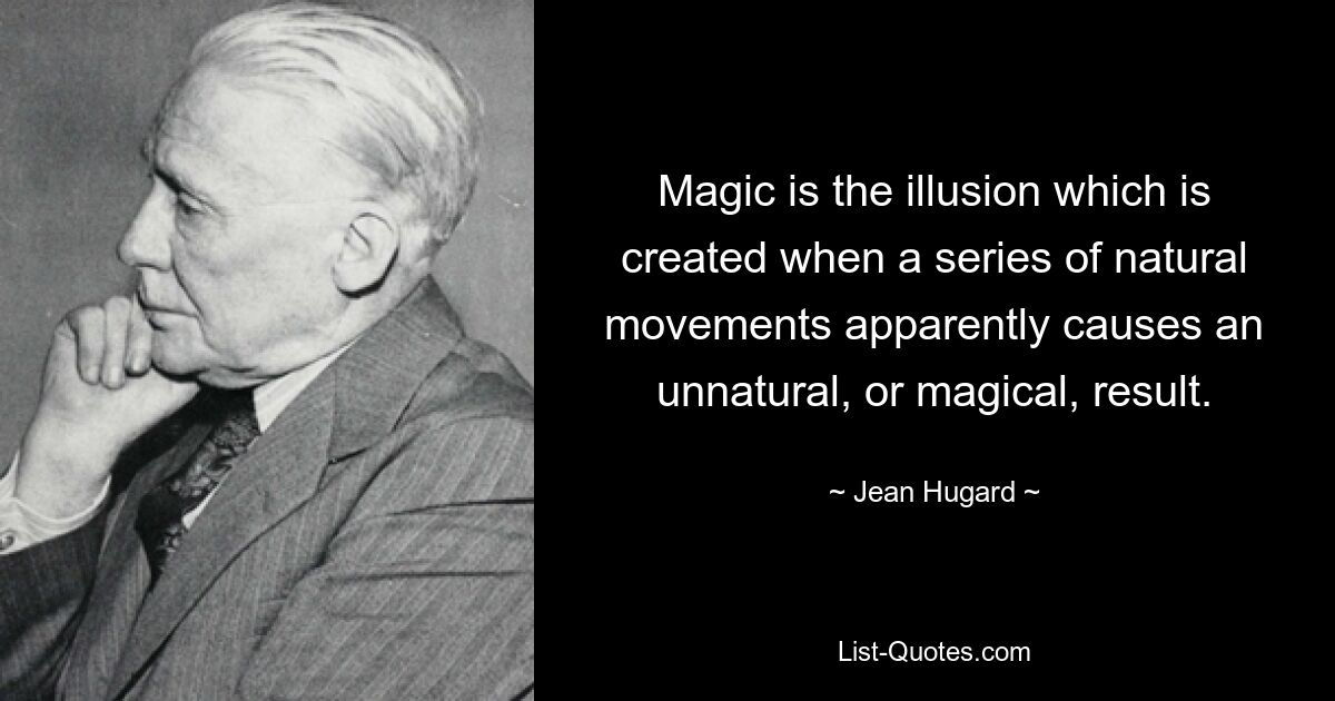 Magic is the illusion which is created when a series of natural movements apparently causes an unnatural, or magical, result. — © Jean Hugard