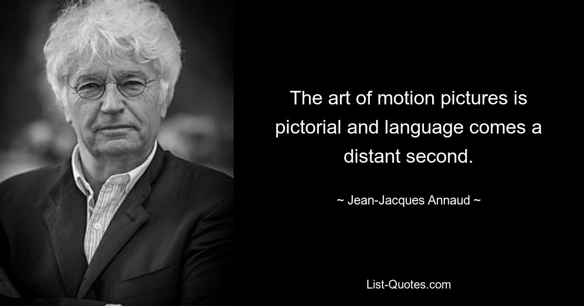 The art of motion pictures is pictorial and language comes a distant second. — © Jean-Jacques Annaud