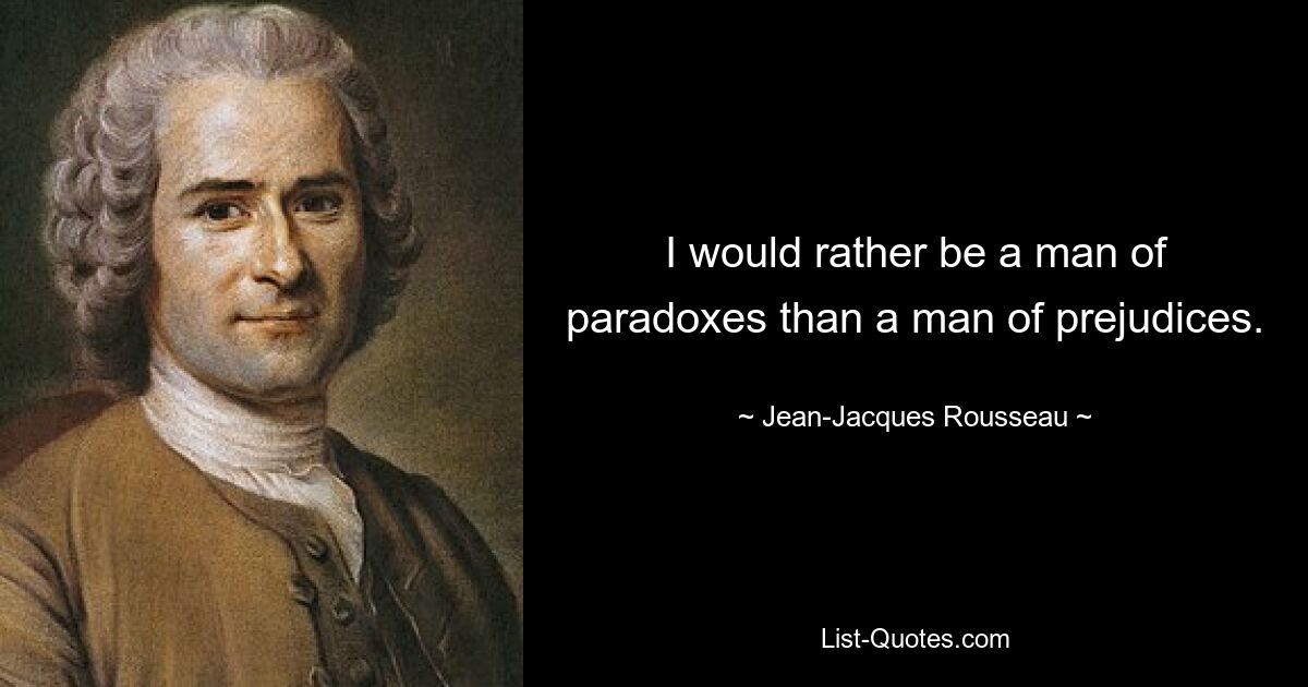 I would rather be a man of paradoxes than a man of prejudices. — © Jean-Jacques Rousseau