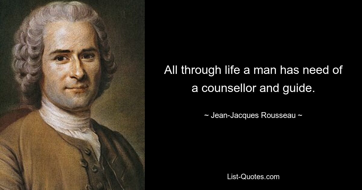 All through life a man has need of a counsellor and guide. — © Jean-Jacques Rousseau