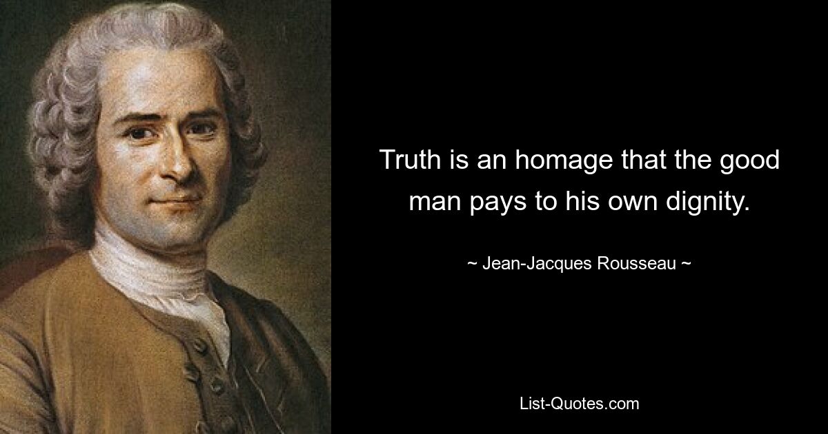 Truth is an homage that the good man pays to his own dignity. — © Jean-Jacques Rousseau