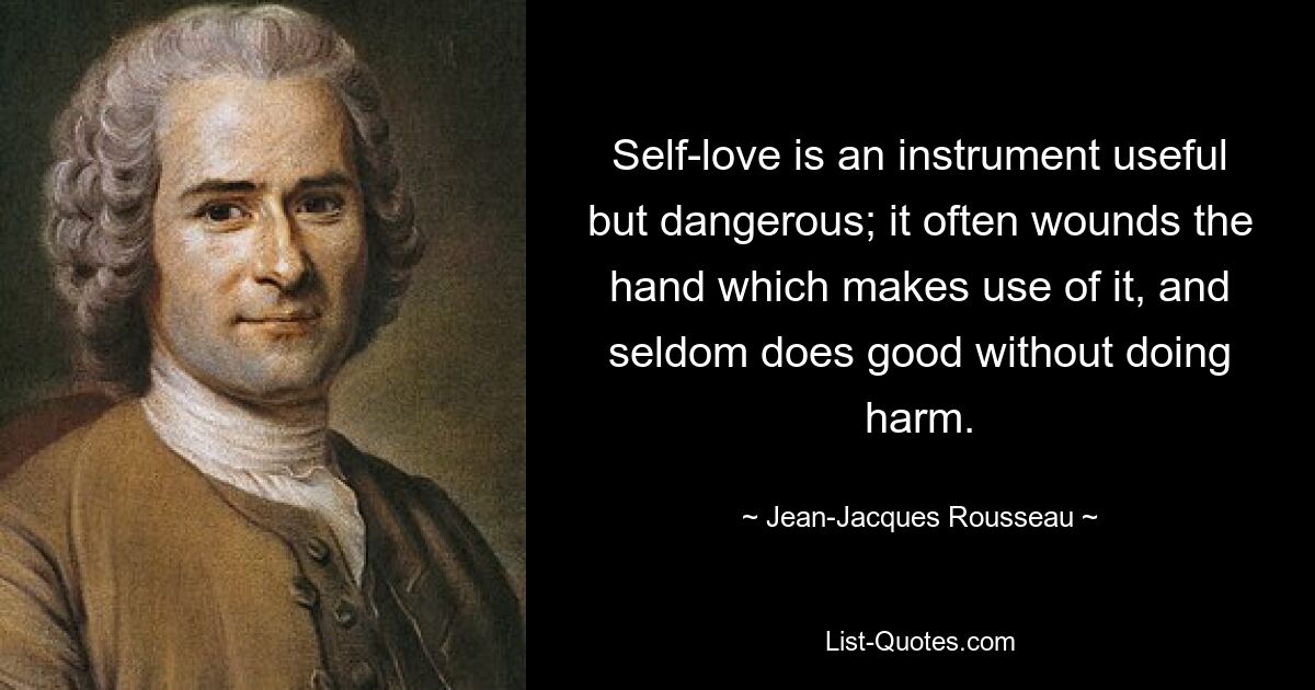 Self-love is an instrument useful but dangerous; it often wounds the hand which makes use of it, and seldom does good without doing harm. — © Jean-Jacques Rousseau