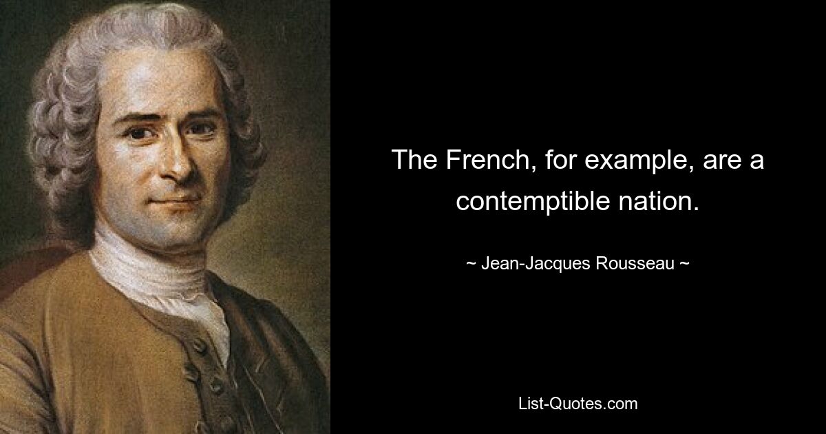 The French, for example, are a contemptible nation. — © Jean-Jacques Rousseau