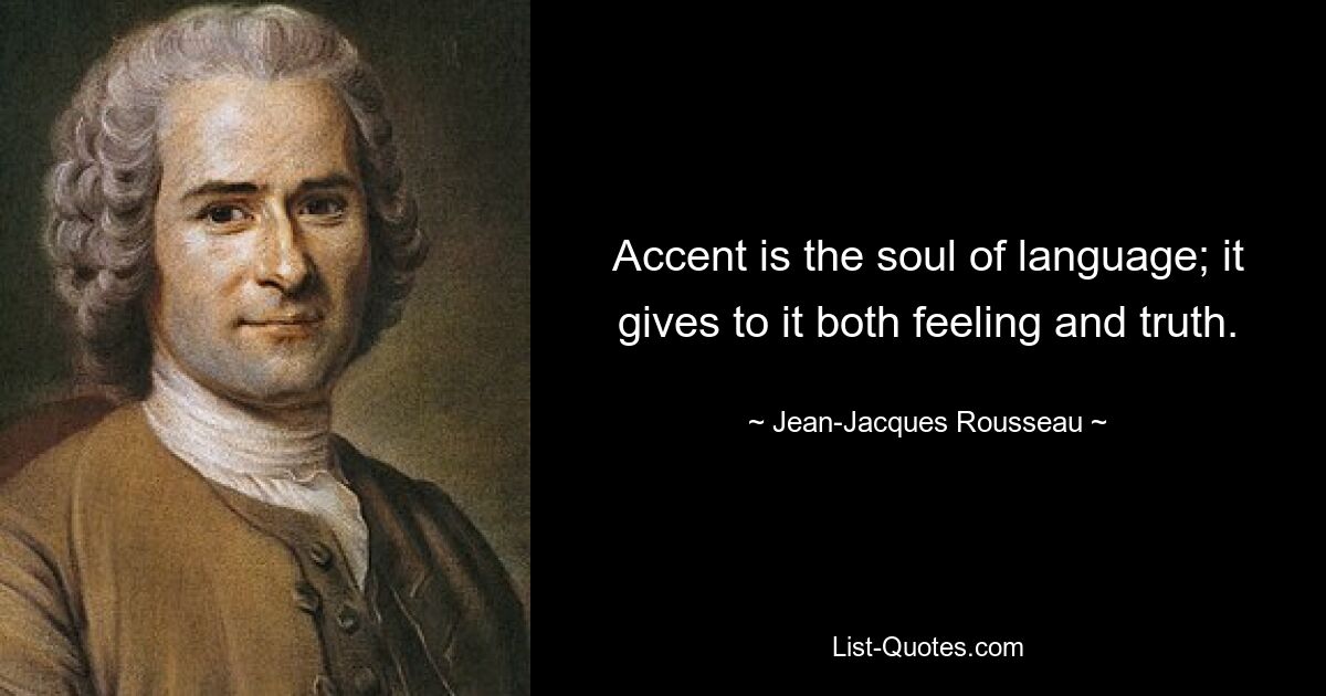 Accent is the soul of language; it gives to it both feeling and truth. — © Jean-Jacques Rousseau