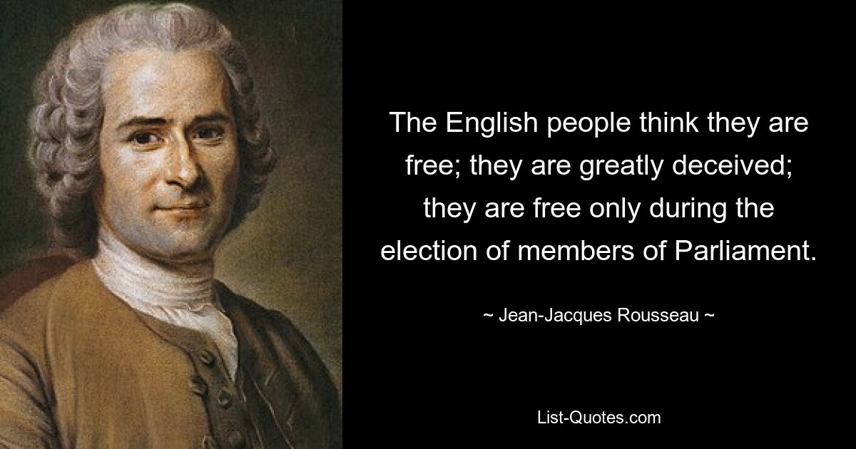 Англичане думают, что они свободны; они сильно обмануты; они свободны только во время выборов членов парламента. — © Жан-Жак Руссо 