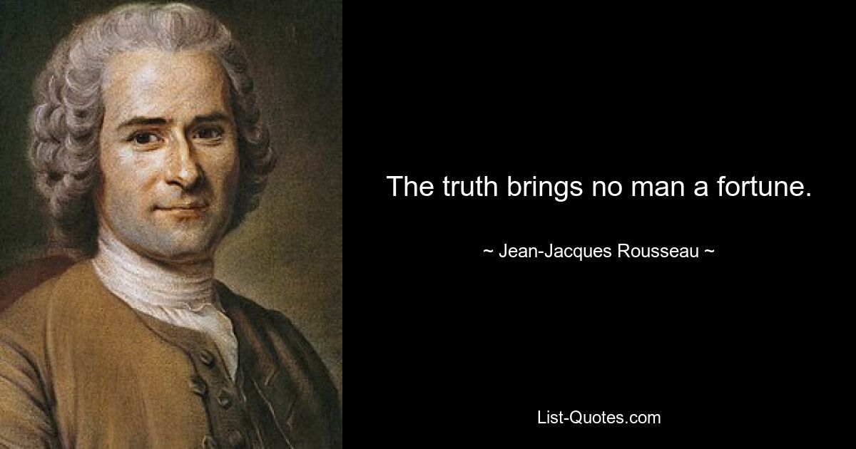 The truth brings no man a fortune. — © Jean-Jacques Rousseau