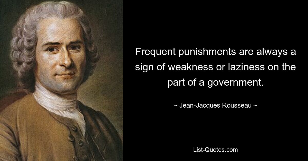 Frequent punishments are always a sign of weakness or laziness on the part of a government. — © Jean-Jacques Rousseau