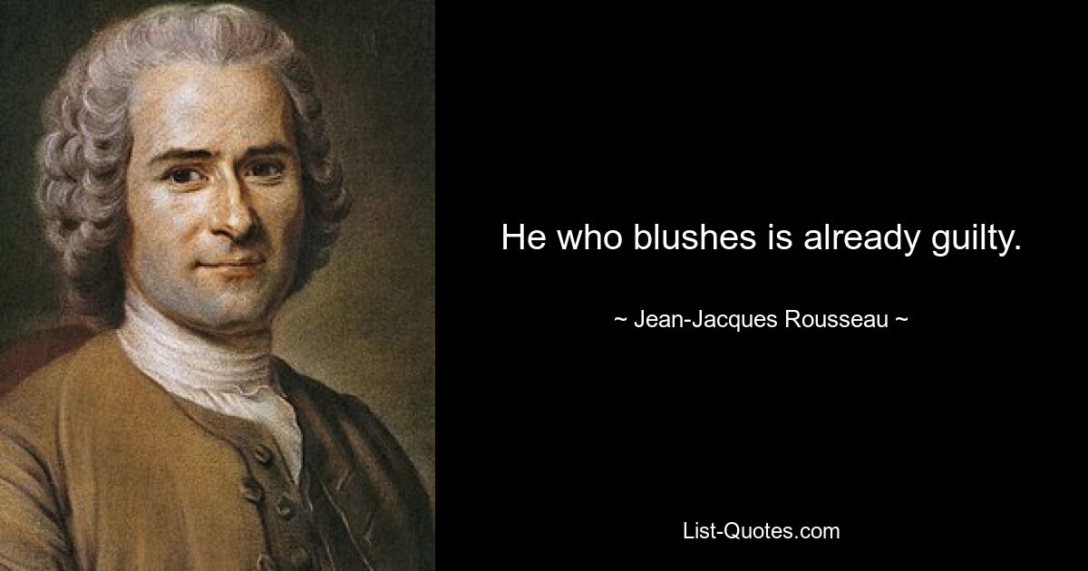 He who blushes is already guilty. — © Jean-Jacques Rousseau