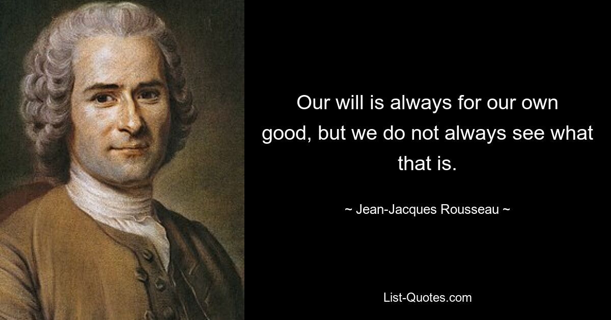 Our will is always for our own good, but we do not always see what that is. — © Jean-Jacques Rousseau