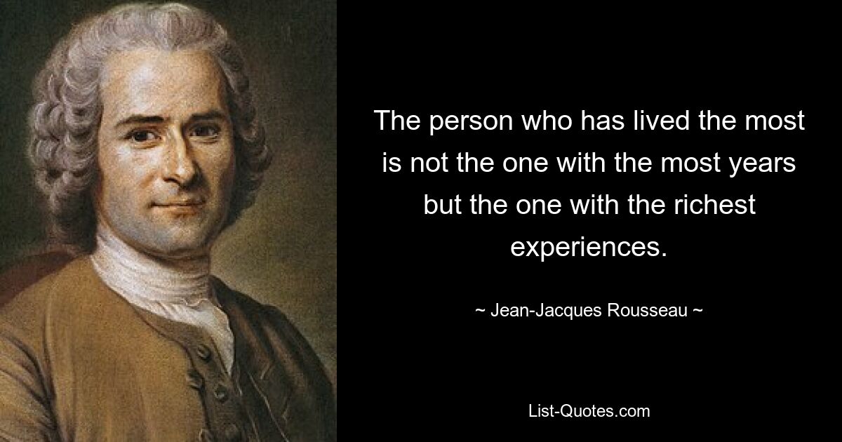 Больше всех прожил не тот, у кого больше лет, а тот, у кого самый богатый опыт. — © Жан-Жак Руссо 