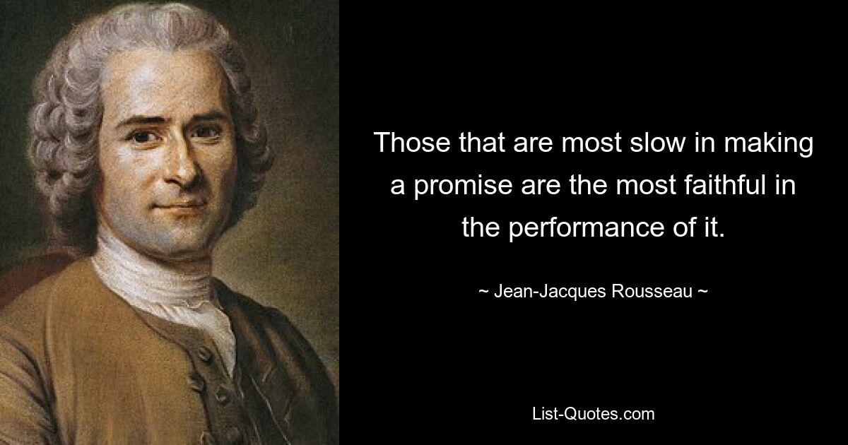 Those that are most slow in making a promise are the most faithful in the performance of it. — © Jean-Jacques Rousseau