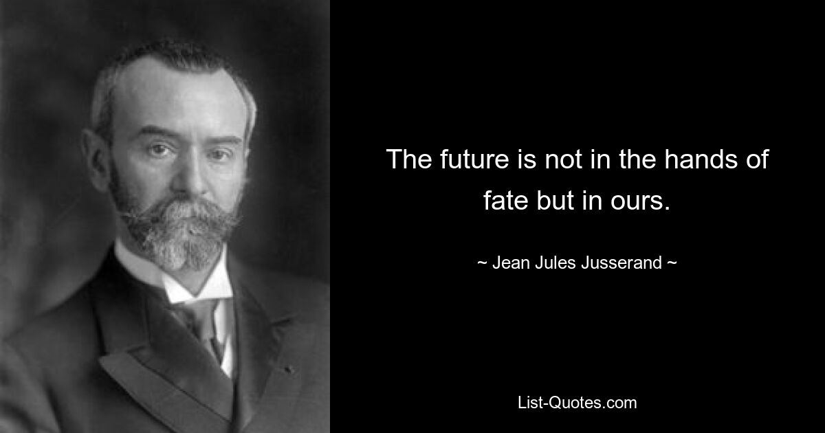 The future is not in the hands of fate but in ours. — © Jean Jules Jusserand