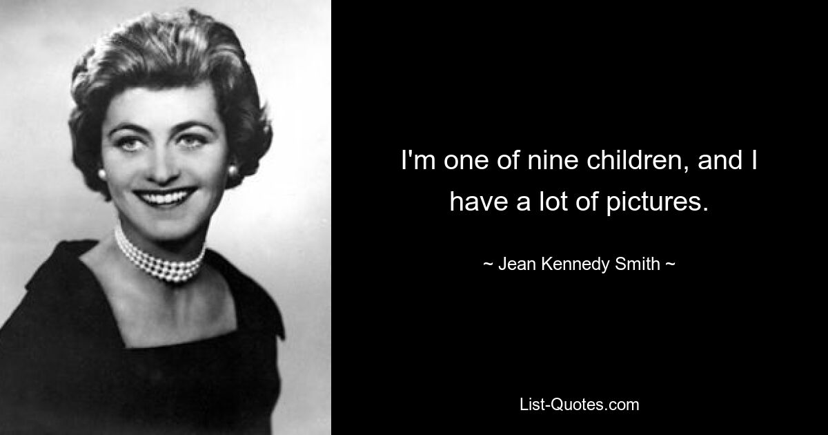 I'm one of nine children, and I have a lot of pictures. — © Jean Kennedy Smith