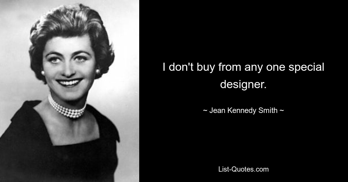 I don't buy from any one special designer. — © Jean Kennedy Smith