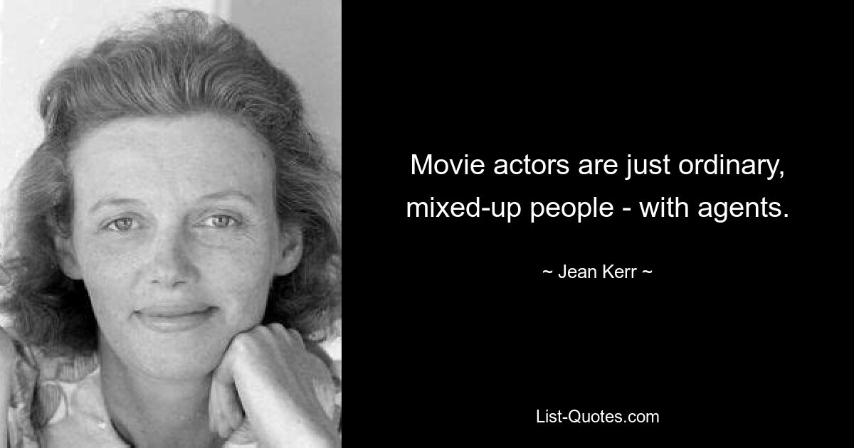 Movie actors are just ordinary, mixed-up people - with agents. — © Jean Kerr