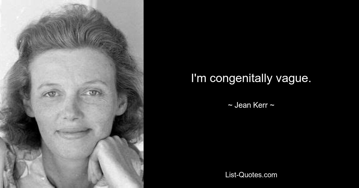 I'm congenitally vague. — © Jean Kerr