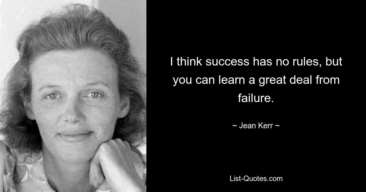 I think success has no rules, but you can learn a great deal from failure. — © Jean Kerr