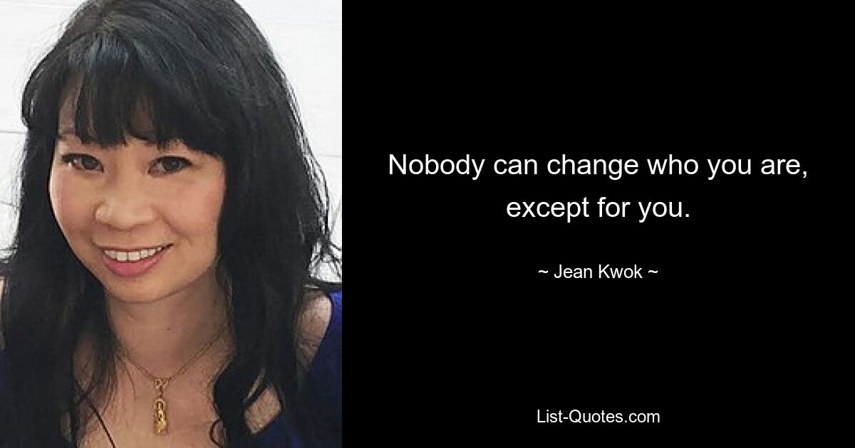 Nobody can change who you are, except for you. — © Jean Kwok