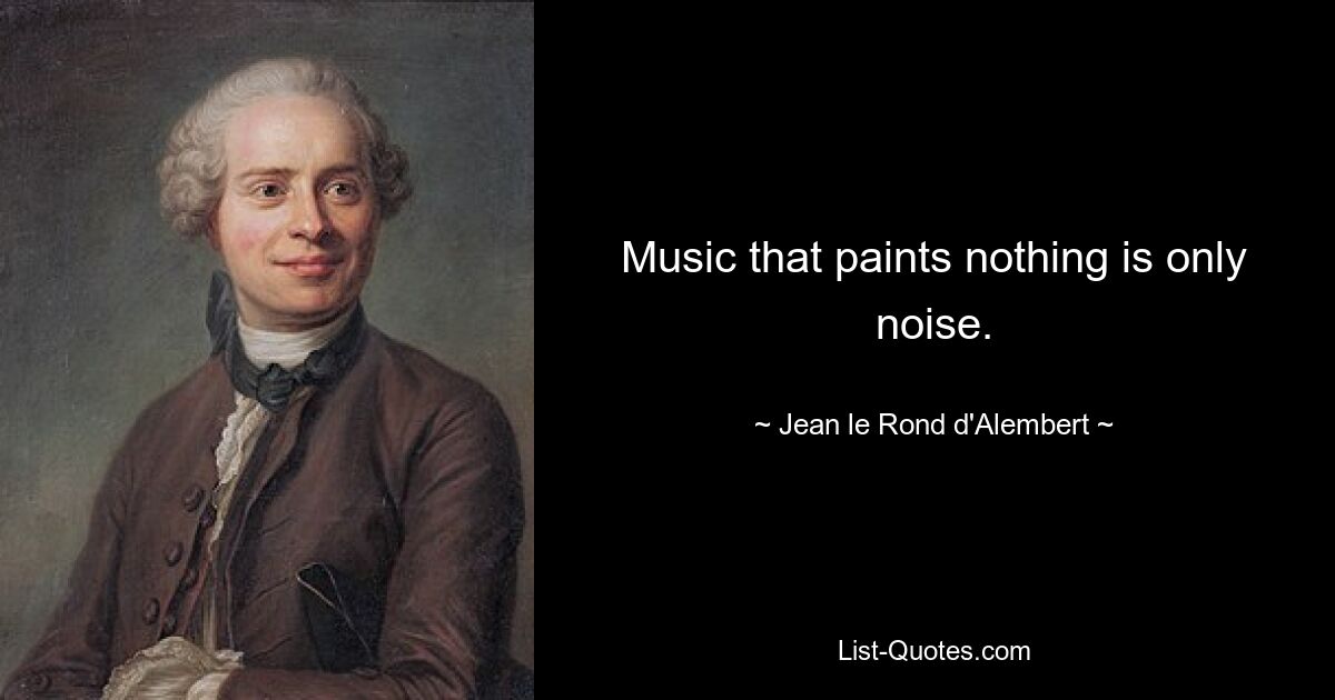 Music that paints nothing is only noise. — © Jean le Rond d'Alembert