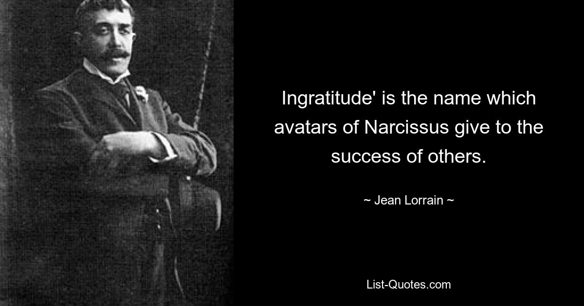 Ingratitude' is the name which avatars of Narcissus give to the success of others. — © Jean Lorrain