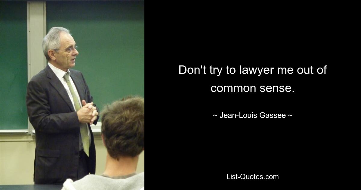 Don't try to lawyer me out of common sense. — © Jean-Louis Gassee