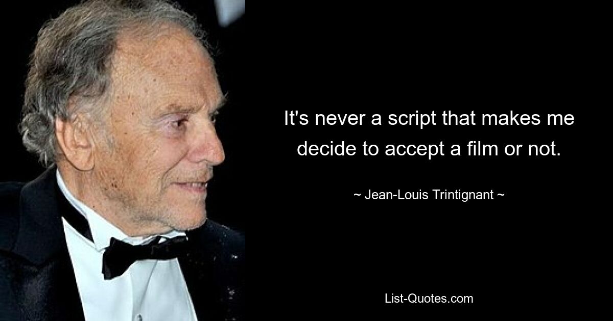 It's never a script that makes me decide to accept a film or not. — © Jean-Louis Trintignant