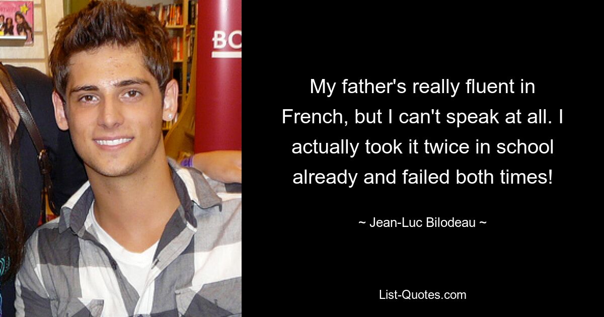 My father's really fluent in French, but I can't speak at all. I actually took it twice in school already and failed both times! — © Jean-Luc Bilodeau