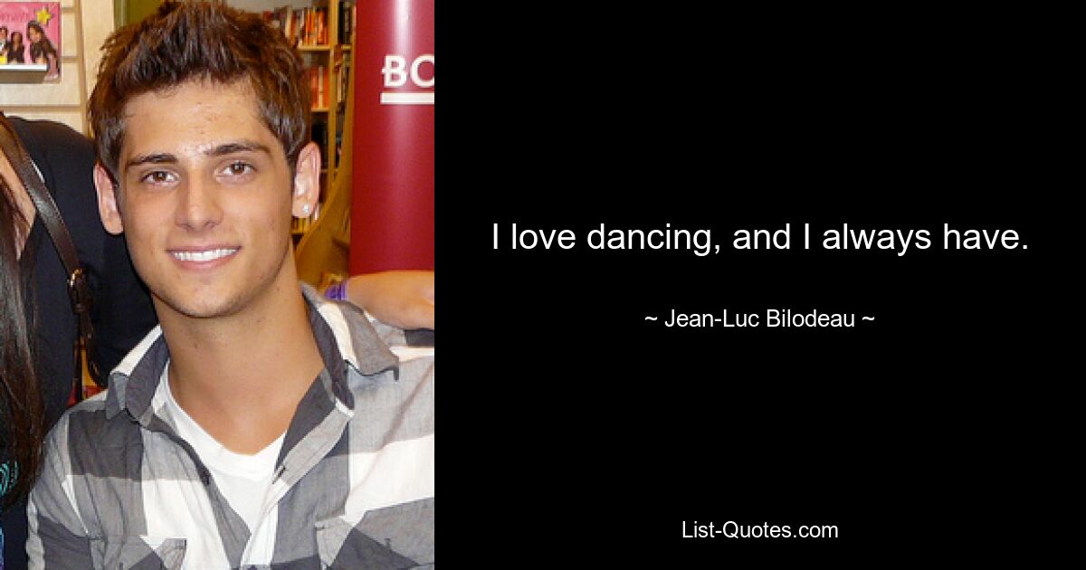 I love dancing, and I always have. — © Jean-Luc Bilodeau