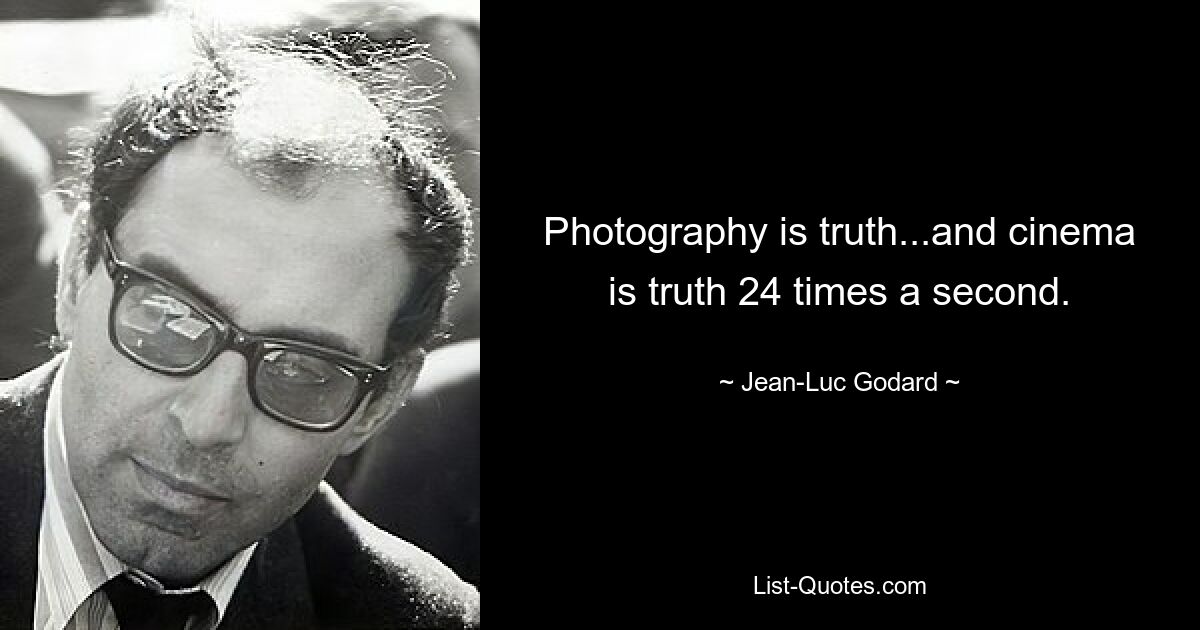 Photography is truth...and cinema is truth 24 times a second. — © Jean-Luc Godard