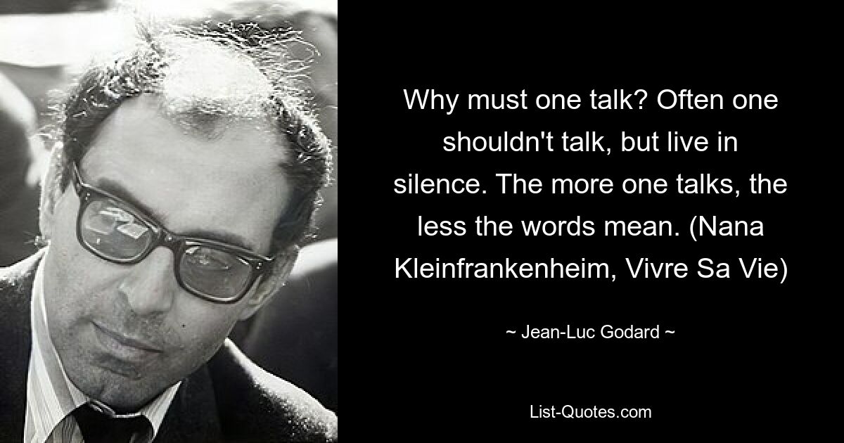 Почему надо говорить? Часто надо не говорить, а жить молча. Чем больше человек говорит, тем меньше значат слова. (Нана Кляйнфранкенхайм, Vivre Sa Vie) — © Жан-Люк Годар 