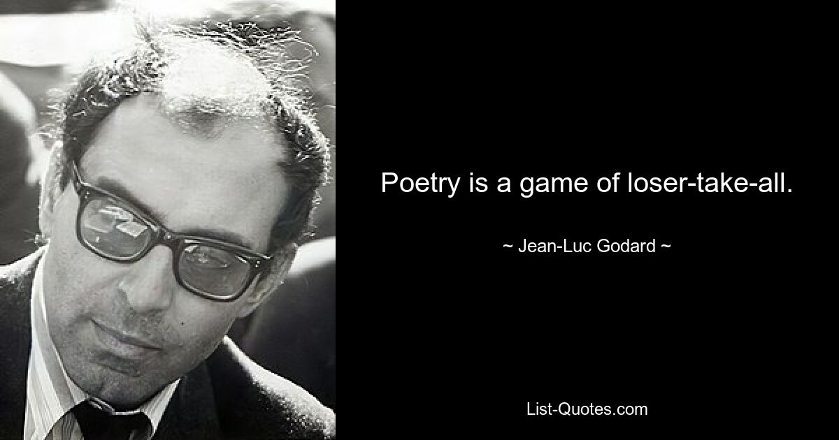 Poetry is a game of loser-take-all. — © Jean-Luc Godard