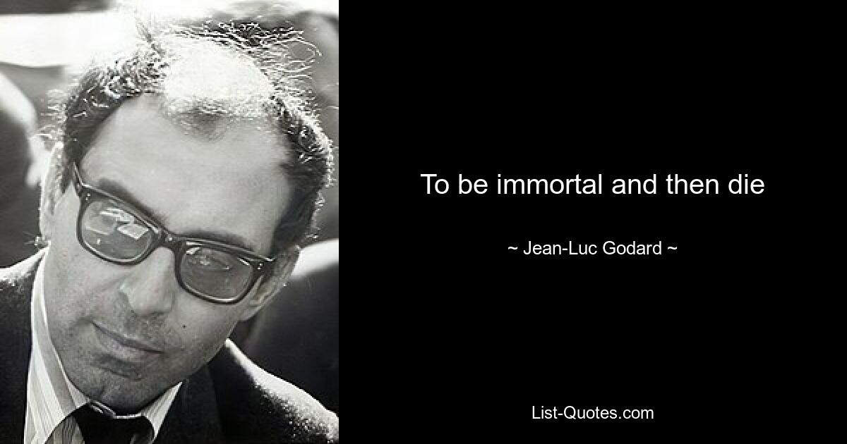 To be immortal and then die — © Jean-Luc Godard