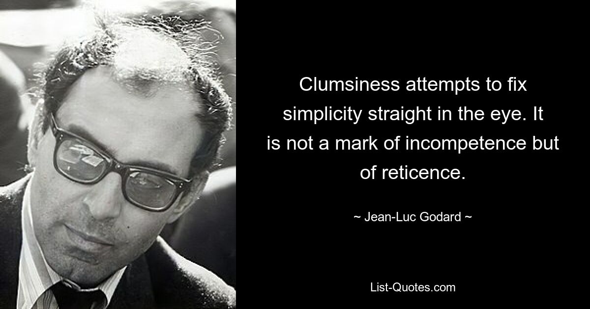 Clumsiness attempts to fix simplicity straight in the eye. It is not a mark of incompetence but of reticence. — © Jean-Luc Godard