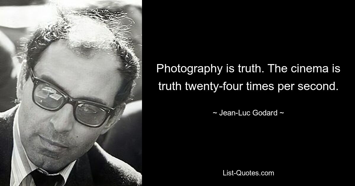 Photography is truth. The cinema is truth twenty-four times per second. — © Jean-Luc Godard