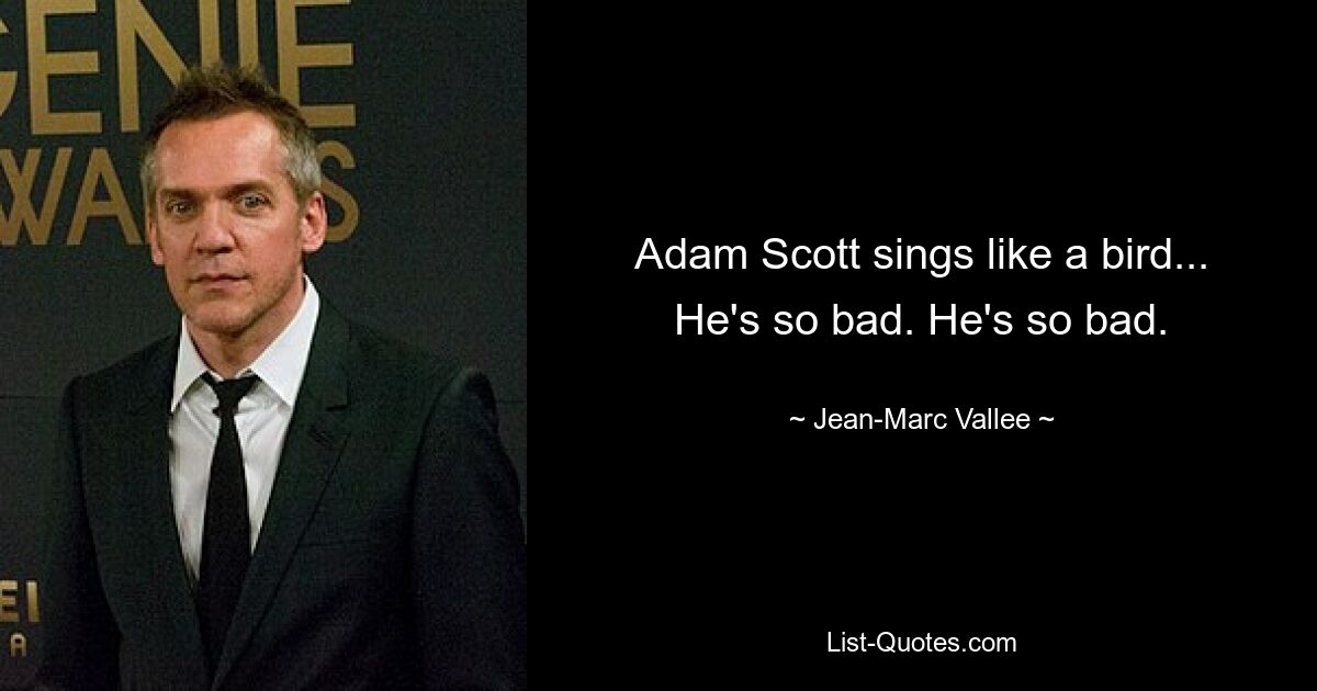 Adam Scott sings like a bird... He's so bad. He's so bad. — © Jean-Marc Vallee