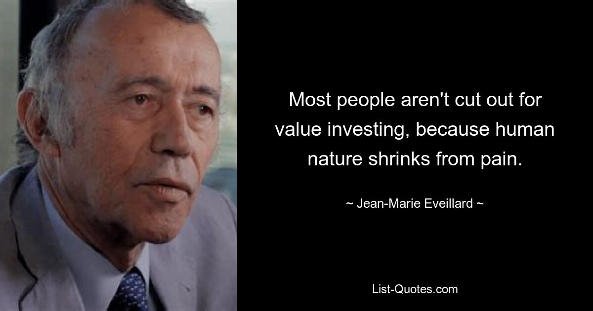 Most people aren't cut out for value investing, because human nature shrinks from pain. — © Jean-Marie Eveillard