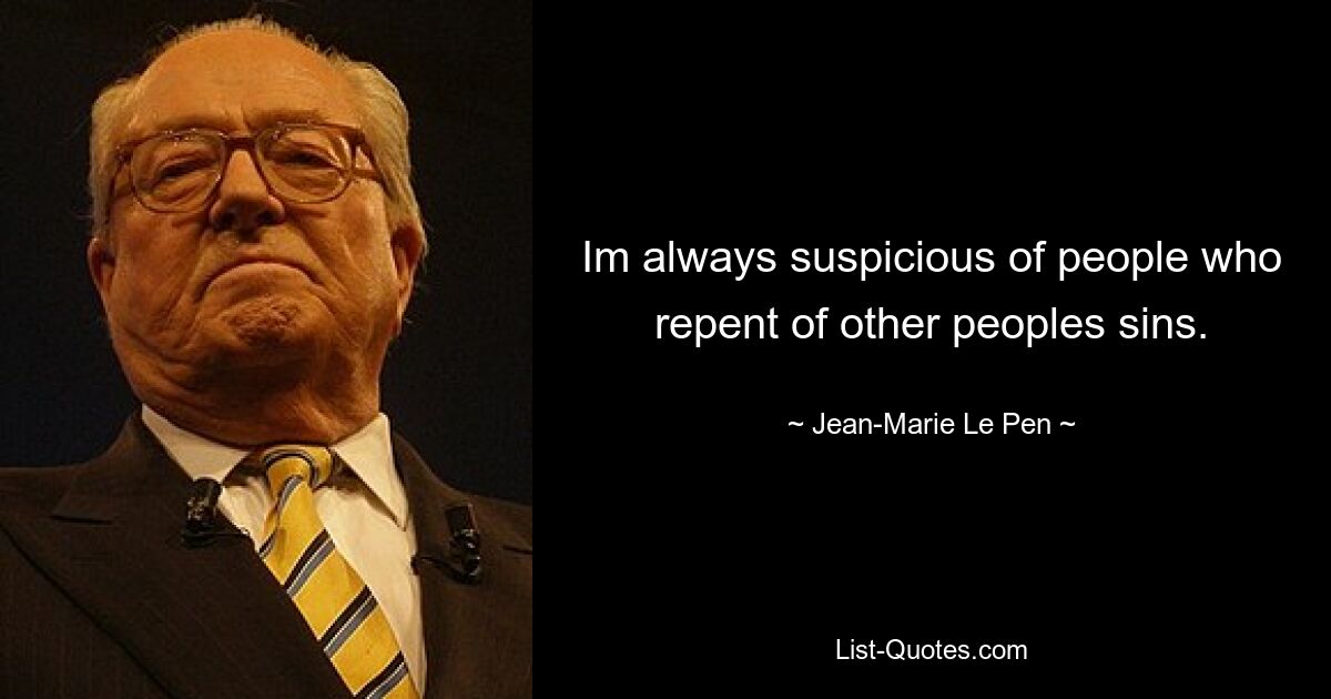 Im always suspicious of people who repent of other peoples sins. — © Jean-Marie Le Pen