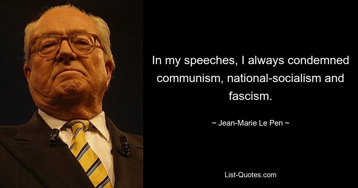 In my speeches, I always condemned communism, national-socialism and fascism. — © Jean-Marie Le Pen