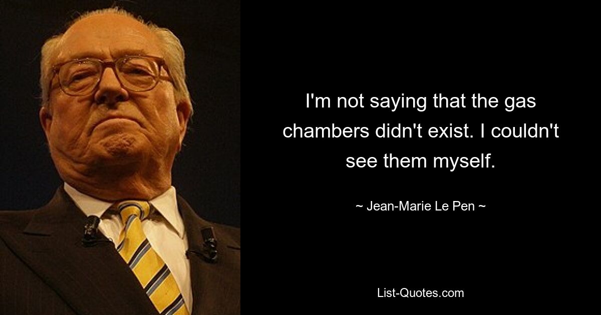 I'm not saying that the gas chambers didn't exist. I couldn't see them myself. — © Jean-Marie Le Pen