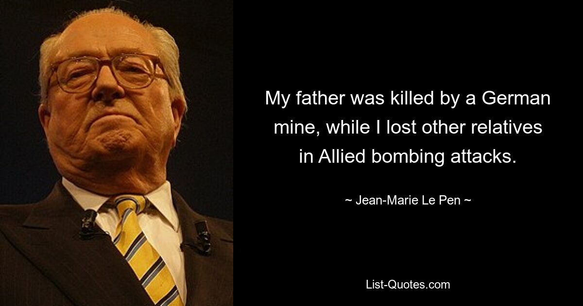 My father was killed by a German mine, while I lost other relatives in Allied bombing attacks. — © Jean-Marie Le Pen