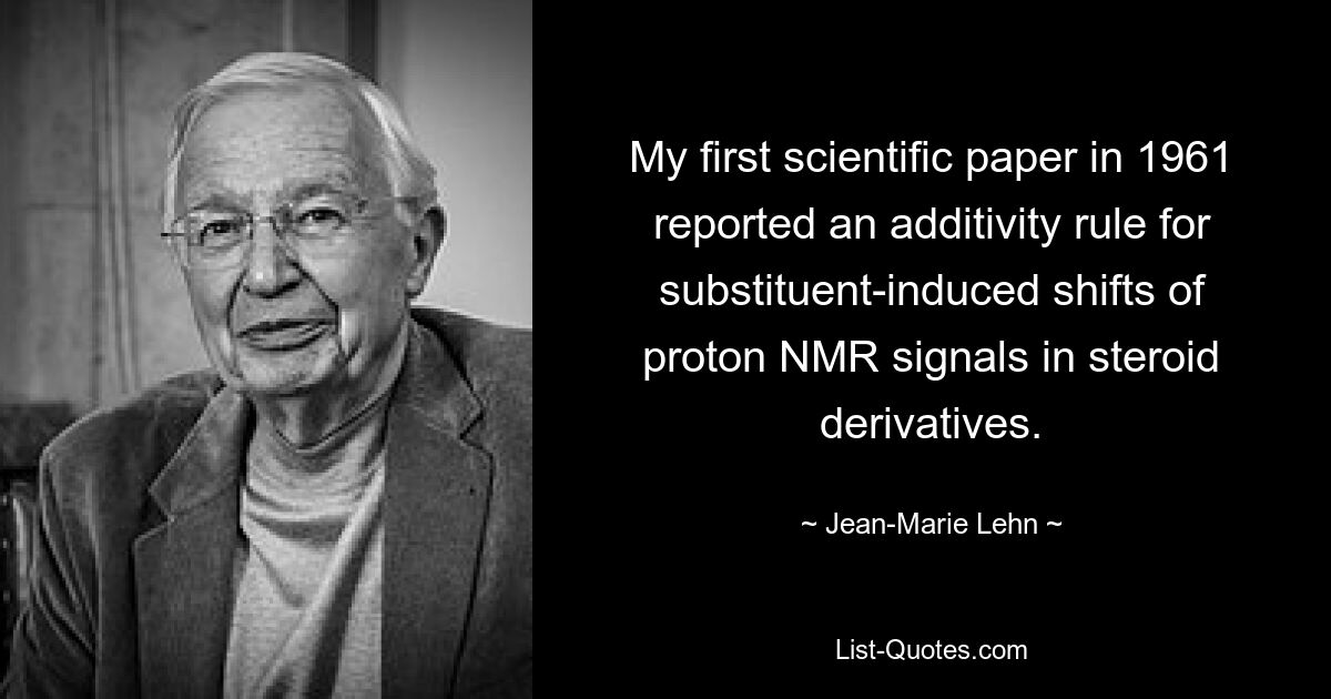 В моей первой научной статье 1961 года сообщалось о правиле аддитивности для вызванных заместителями сдвигов сигналов протонного ЯМР в стероидных производных. — © Жан-Мари Лен 