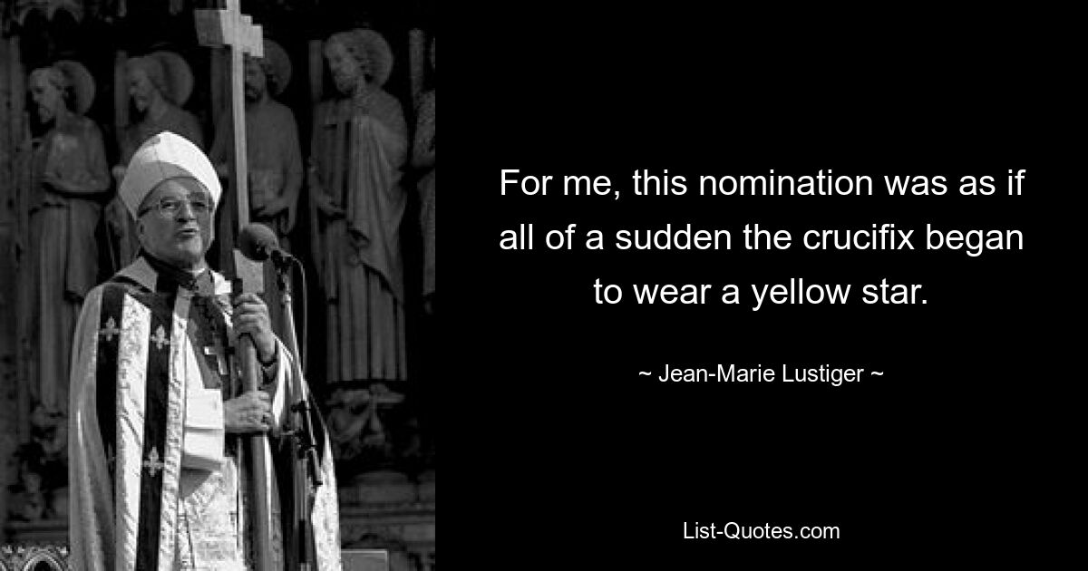 For me, this nomination was as if all of a sudden the crucifix began to wear a yellow star. — © Jean-Marie Lustiger