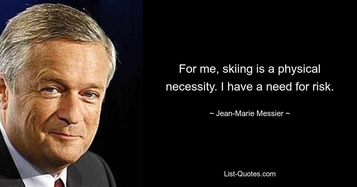 For me, skiing is a physical necessity. I have a need for risk. — © Jean-Marie Messier