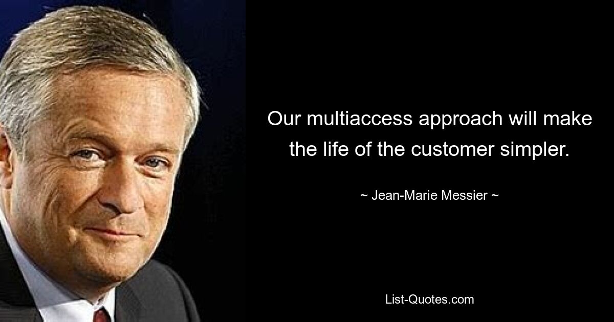 Our multiaccess approach will make the life of the customer simpler. — © Jean-Marie Messier