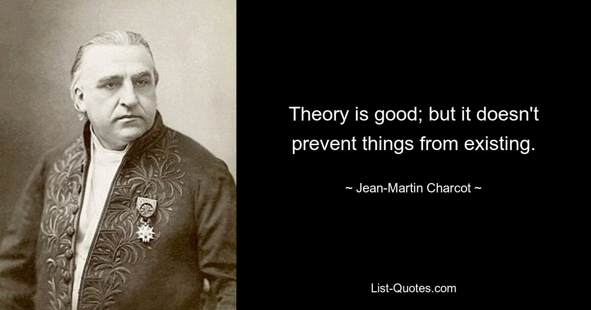 Theory is good; but it doesn't prevent things from existing. — © Jean-Martin Charcot