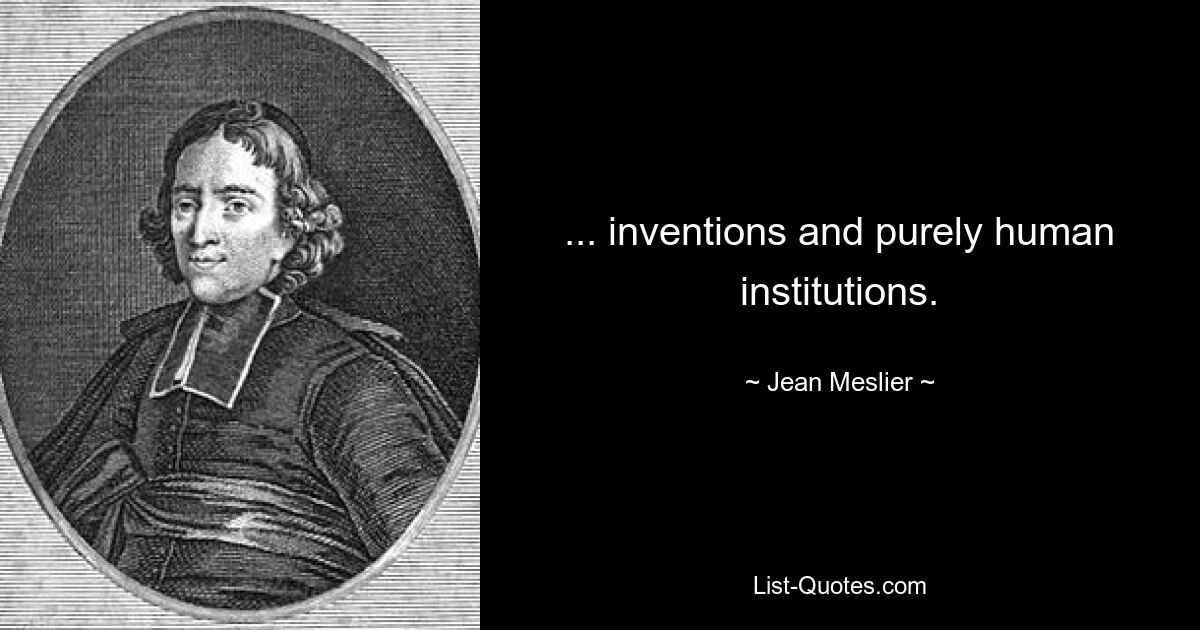 ... inventions and purely human institutions. — © Jean Meslier