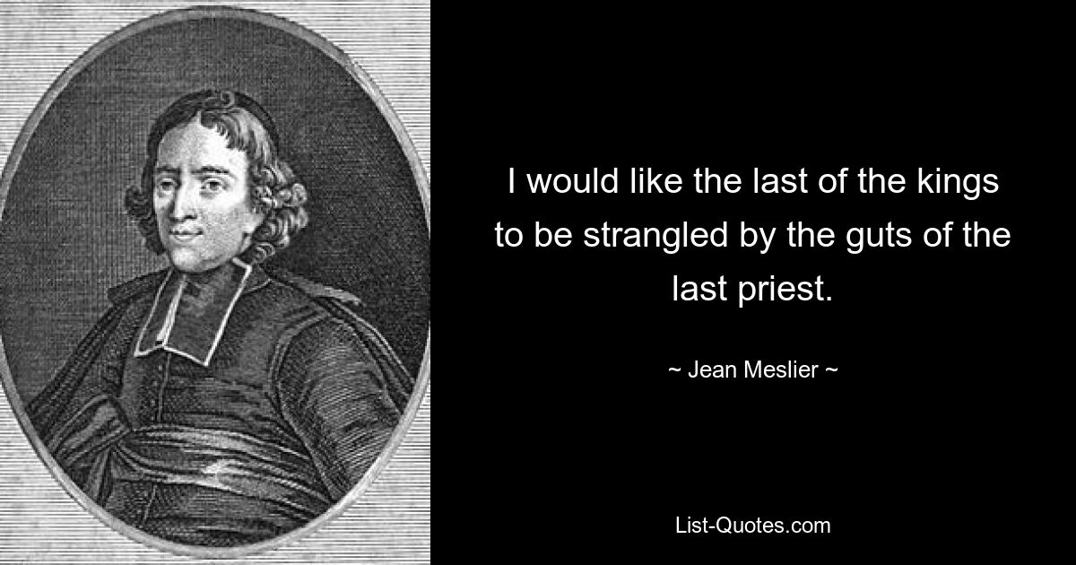 I would like the last of the kings to be strangled by the guts of the last priest. — © Jean Meslier