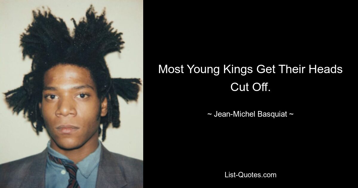 Most Young Kings Get Their Heads Cut Off. — © Jean-Michel Basquiat