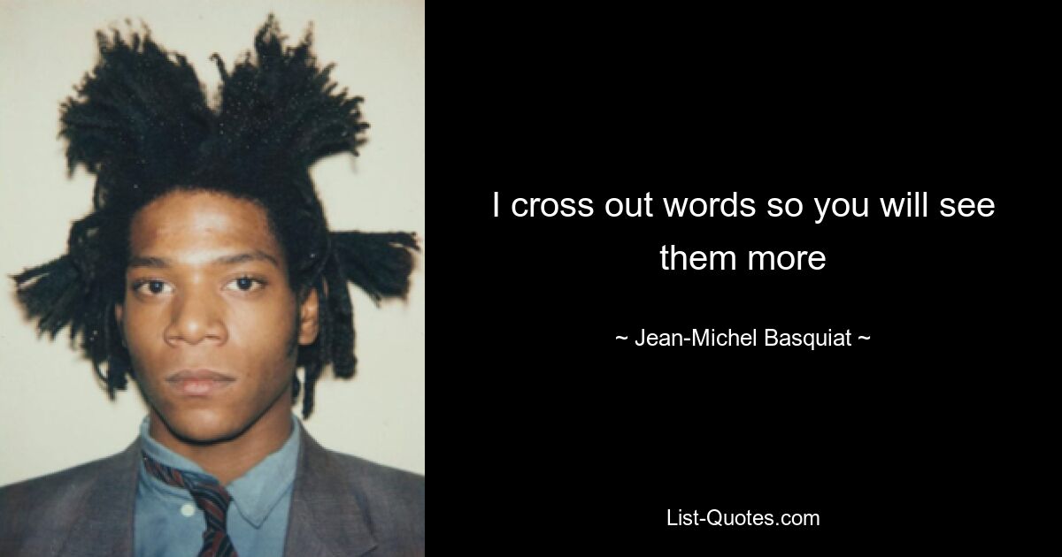 I cross out words so you will see them more — © Jean-Michel Basquiat