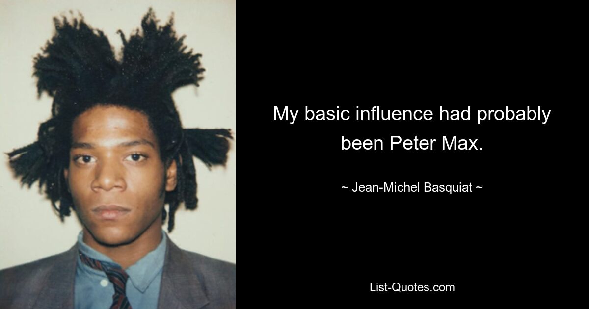 My basic influence had probably been Peter Max. — © Jean-Michel Basquiat